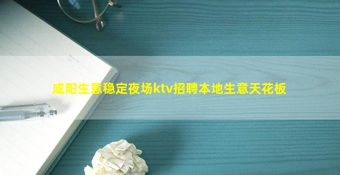 咸阳生意稳定夜场ktv招聘本地生意天花板